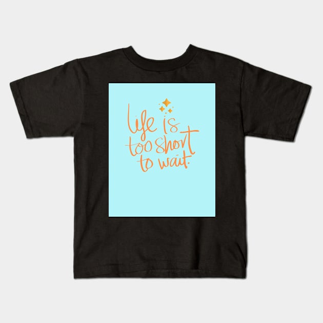 Life Is Too Short To Wait Kids T-Shirt by TANSHAMAYA